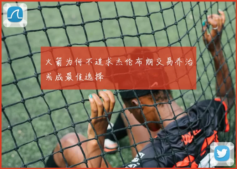 火箭为何不追求杰伦布朗交易乔治或成最佳选择